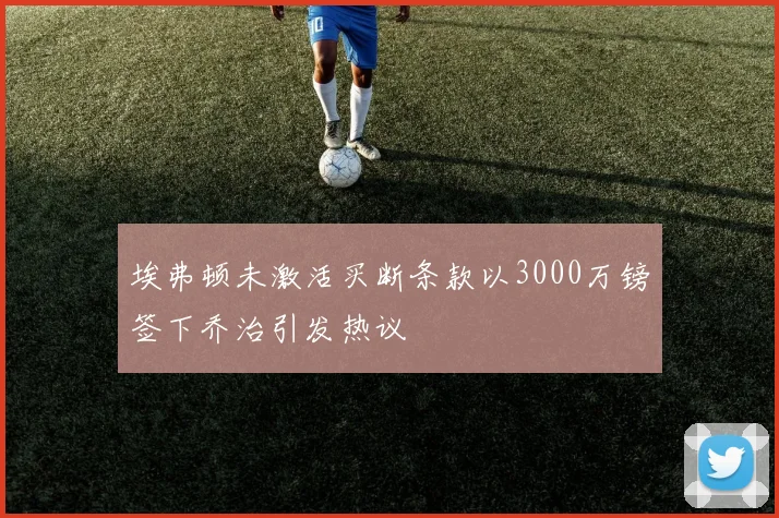 埃弗顿未激活买断条款以3000万镑签下乔治引发热议