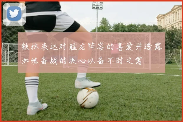 铁林表达对猛龙阵容的喜爱并透露加练备战的决心以备不时之需