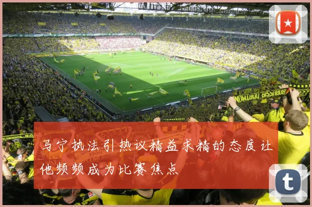 马宁执法引热议精益求精的态度让他频频成为比赛焦点