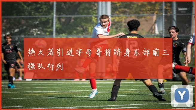 热火若引进字母哥将跻身东部前三强队行列