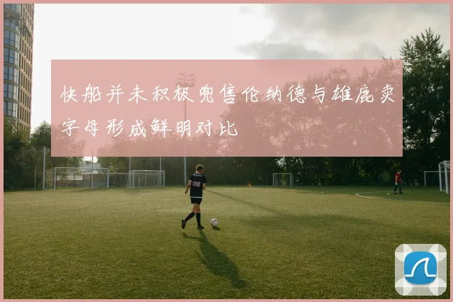 快船并未积极兜售伦纳德与雄鹿卖字母形成鲜明对比