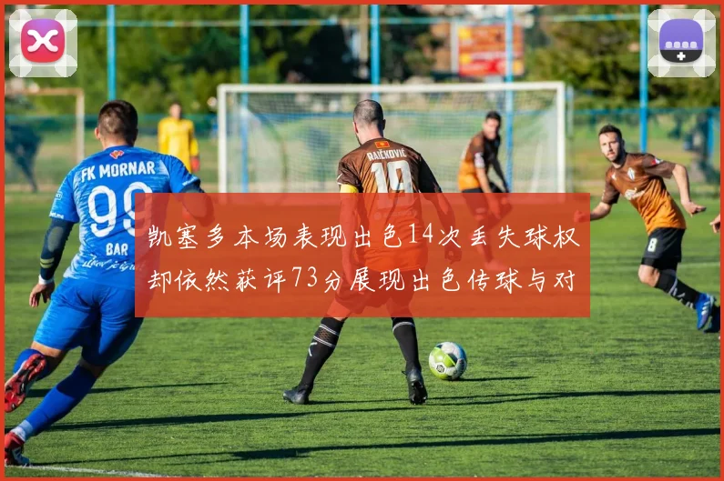 凯塞多本场表现出色14次丢失球权却依然获评73分展现出色传球与对抗能力