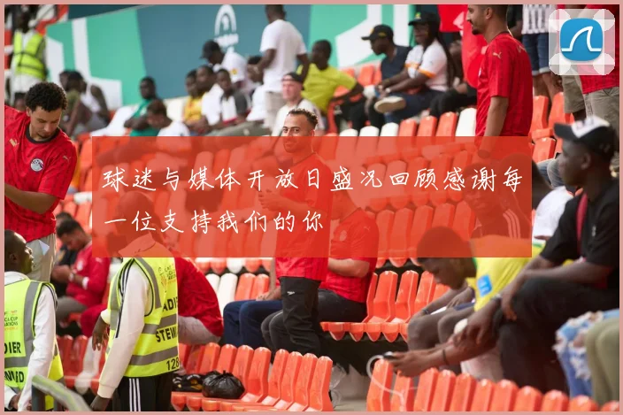 球迷与媒体开放日盛况回顾感谢每一位支持我们的你